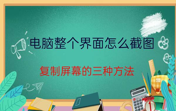 电脑整个界面怎么截图 复制屏幕的三种方法？